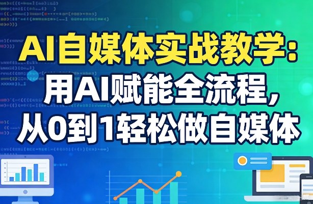 AI自媒体实战教学：用AI赋能全流程，从0到1轻松做自媒体-惠声资源站
