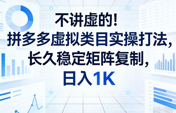 不讲虚的！拼多多虚拟类目实操打法，长久稳定矩阵复制，日入1K【揭秘】-惠声资源站