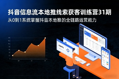 抖音信息流本地推线索获客训练营31期，从0到1系统掌握抖音本地推的全链路运营能力-惠声资源站