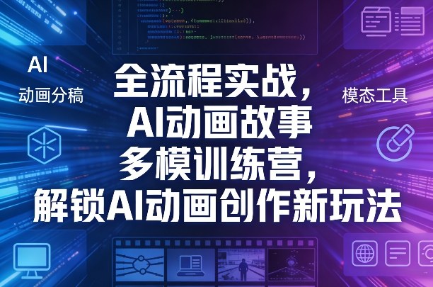 全流程实战，AI动画故事多模训练营，解锁AI动画创作新玩法-惠声资源站