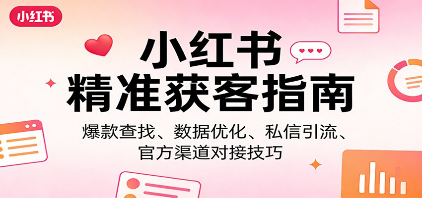 小红书精准获客指南：爆款查找、数据优化、私信引流、官方渠道对接技巧-惠声资源站
