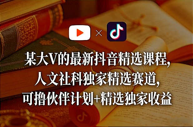 某大V的最新抖音精选课程，人文社科独家精选赛道，可撸伙伴计划+精选独家收益-惠声资源站