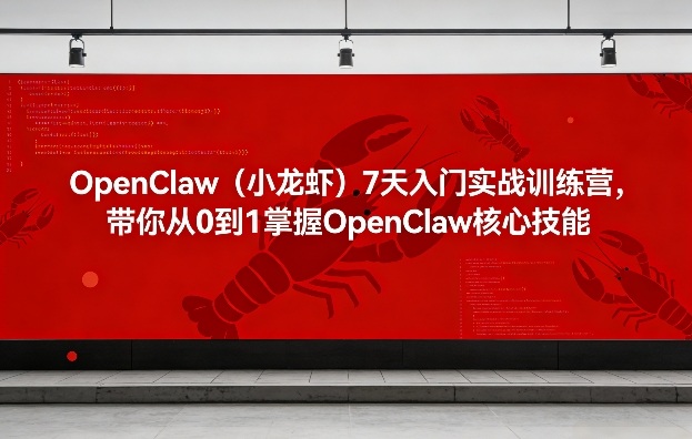 OpenClaw(小龙虾)7天入门实战训练营，带你从0到1掌握OpenClaw核心技能-惠声资源站