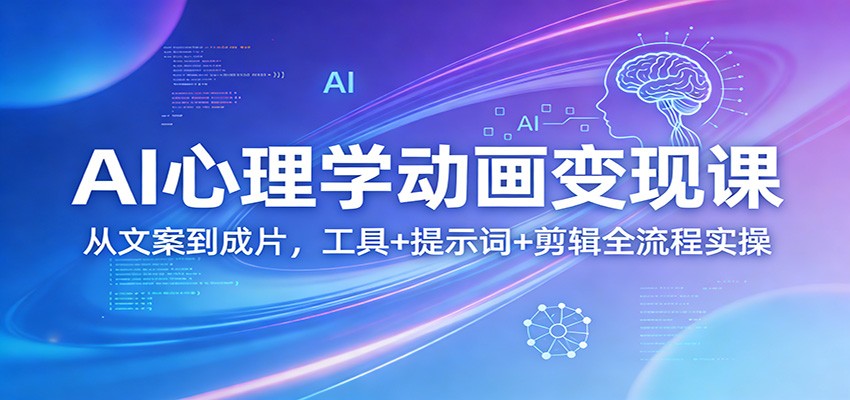 AI心理学动画变现课：从文案到成片，工具+提示词+剪辑全流程实操-惠声资源站