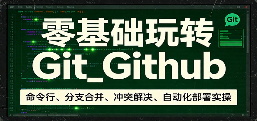零基础玩转Git_Github：命令行、分支合并、冲突解决、自动化部署实操-惠声资源站
