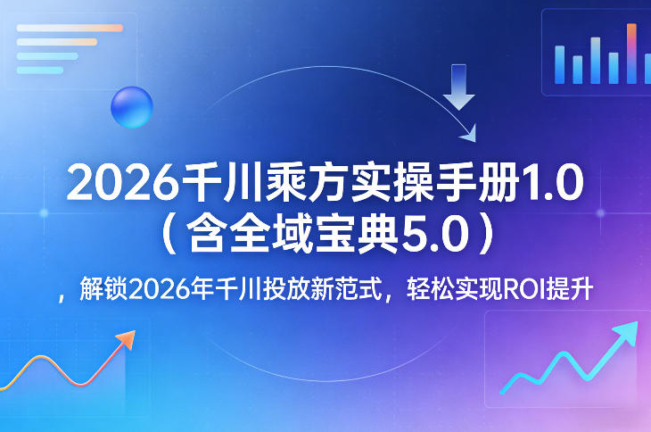 2026千川乘方实操手册1.0(含全域宝典5.0)，解锁2026年千川投放新范式，轻松实现ROI提升-惠声资源站