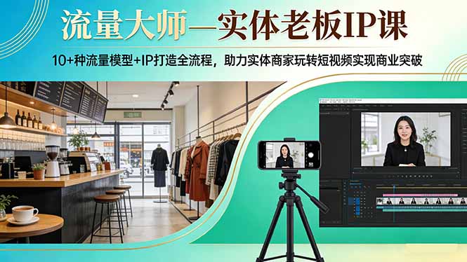流量大师—实体老板IP课：10+种流量模型+IP打造全流程，助力实体商家玩转短视频实现商业突破-惠声资源站