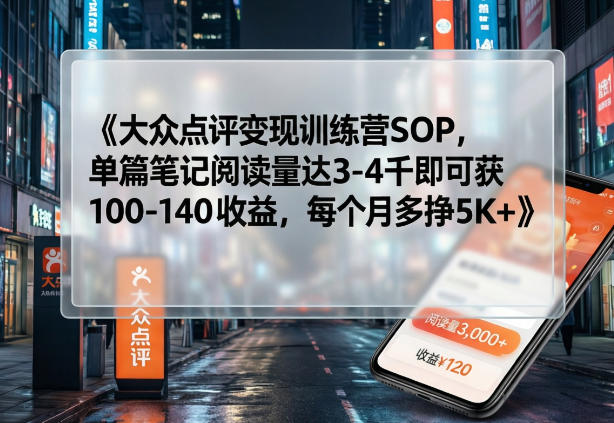大众点评变现训练营SOP，单篇笔记阅读量达3-4千即可获100-140收益，每个月多挣5K+-惠声资源站