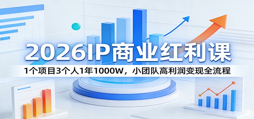 2026IP商业红利课：1个项目3个人1年1000W，小团队高利润变现全流程-惠声资源站