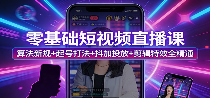 零基础短视频直播课：算法新规+起号打法+抖加投放+剪辑特效全精通-惠声资源站