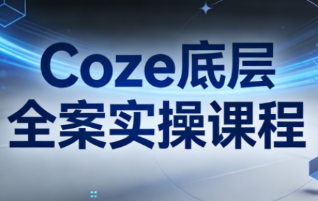 华仔·Coze底层全案实操课程(更新)-惠声资源站