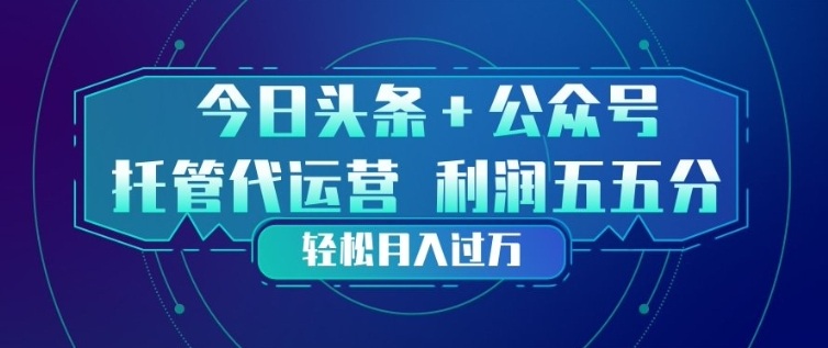 今日头条+公众号双重代运营模式，每天花费十分钟发布，单日稳定变现3张+【揭秘】-惠声资源站