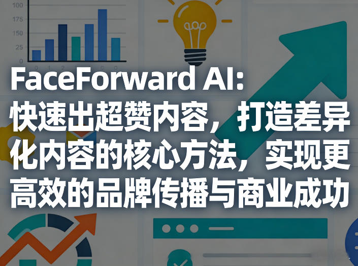 FaceForward AI：快速出超赞内容，打造差异化内容的核心方法，实现更高效的品牌传播与商业成功-惠声资源站