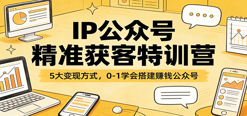 IP公众号精准获客特训营：5大变现方式，0-1学会搭建赚钱公众号-惠声资源站