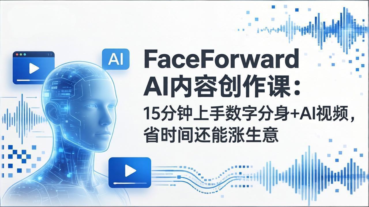 FaceForward AI内容创作课：15分钟上手数字分身+AI视频，省时间还能涨生意-惠声资源站