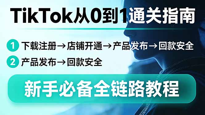 TikTok从0到1通关指南：下载注册→店铺开通→产品发布→回款安全，新手必备全链路教程-惠声资源站