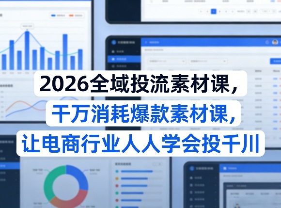 2026全域投流素材课,干万消耗爆款素材课,让电商行业人人学会投千川-惠声资源站