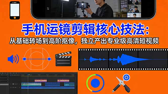 手机运镜 剪辑核心技法：从基础转场到高阶抠像，独立产出专业级高清短视频-惠声资源站