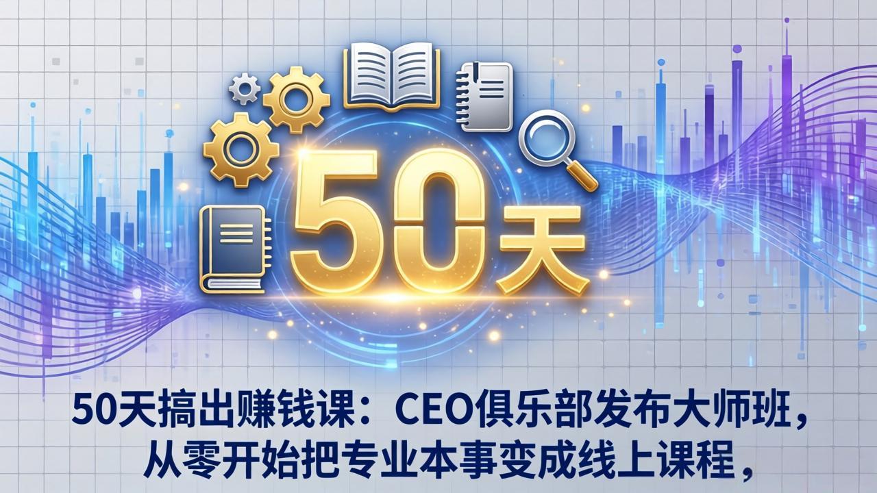 50天搞出赚钱课：CEO俱乐部发布大师班，从零开始把专业本事变成线上课程-惠声资源站