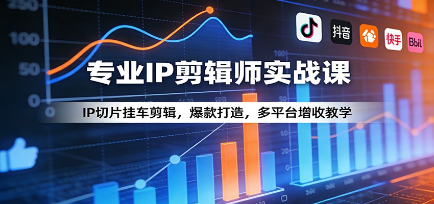 专业IP剪辑师实战课：IP切片挂车剪辑，爆款打造，多平台增收教学-惠声资源站