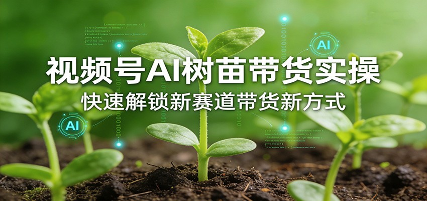视频号AI树苗带货实操，快速解锁新赛道带货新方式-惠声资源站