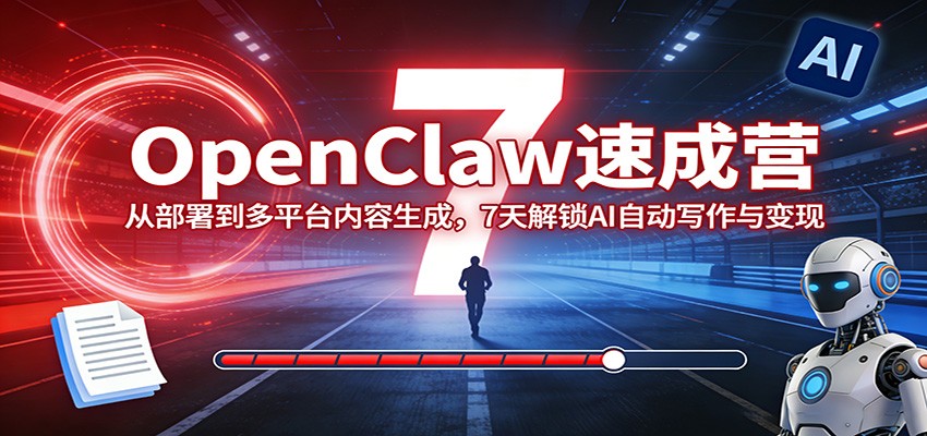 OpenClaw速成营：从部署到多平台内容生成，7天解锁AI自动写作与变现-惠声资源站