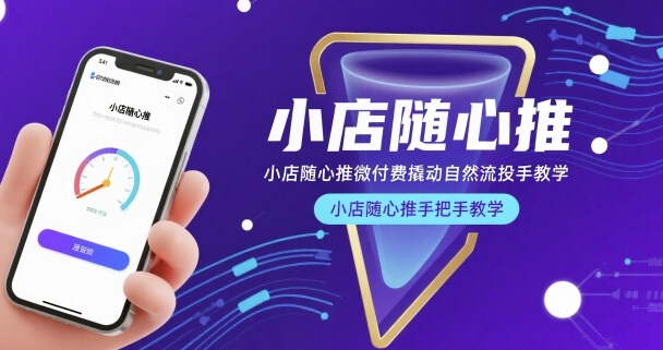 小店随心推微付费撬动自然流投手教学，小店随心推手把手教学(更新26年)-惠声资源站