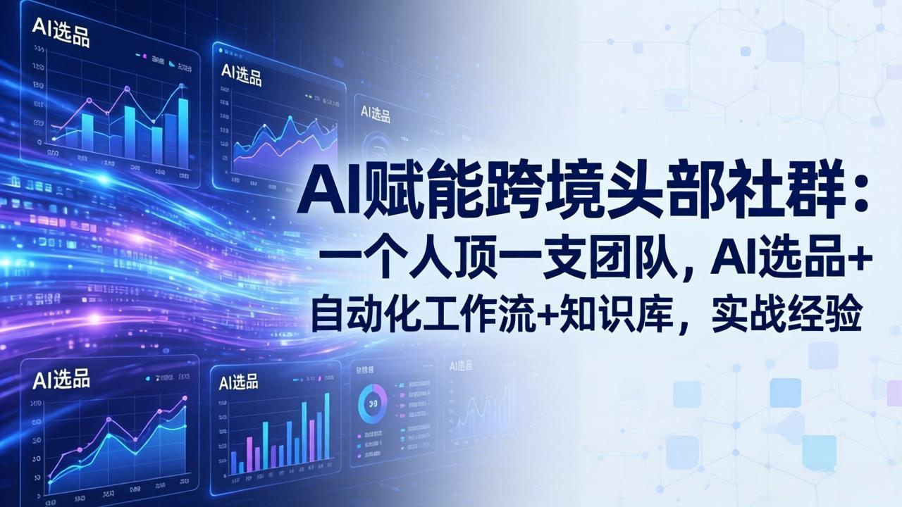 AI赋能跨境头部社群：一个人顶一支团队，AI选品+自动化工作流+知识库，实战经验-更新3月-惠声资源站