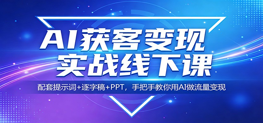 AI获客变现实战线下课：配套提示词+逐字稿+PPT，手把手教你用AI做流量变现-惠声资源站
