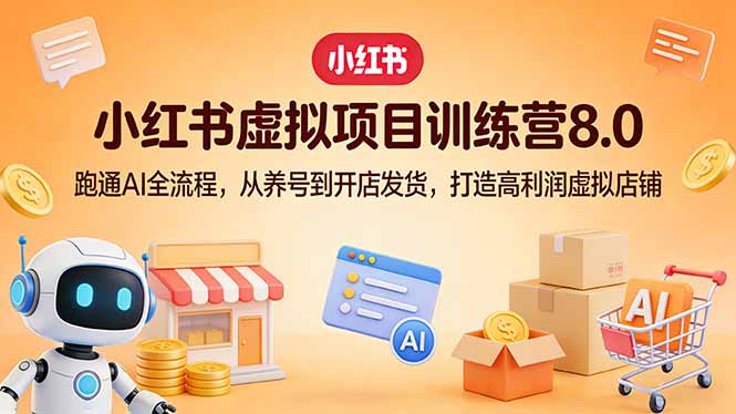小红书虚拟项目训练营8.0：跑通AI全流程，从养号到开店发货，打造高利润虚拟店铺-惠声资源站