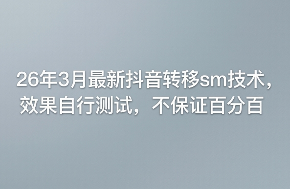 26年3月最新抖音转移sm技术，效果自行测试，不保证百分百-惠声资源站