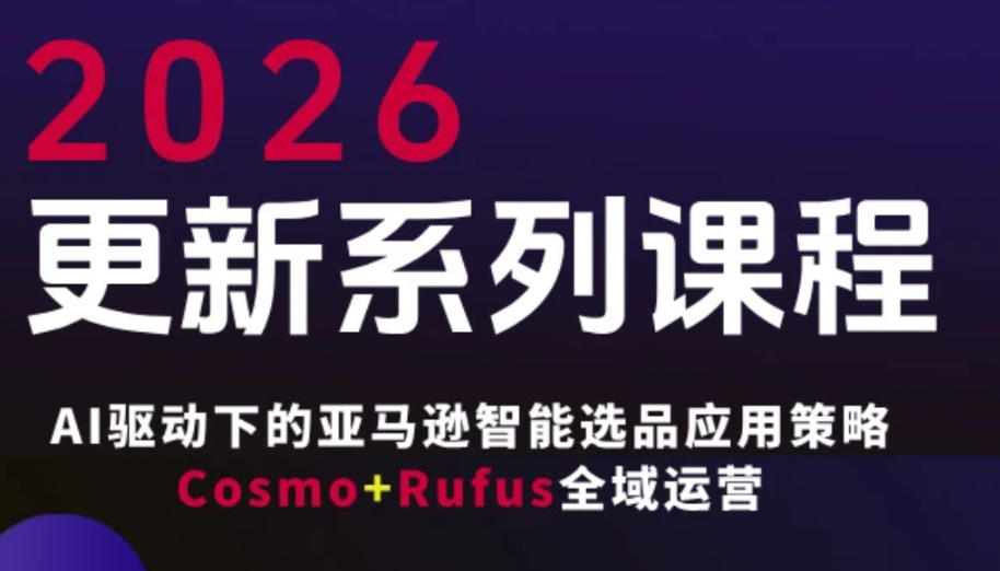 跨境亚马逊FBA系统课程，AI驱动下的亚马逊智能选品应用策略Cosmo+Rufus全域运营(更新26年3月)-惠声资源站