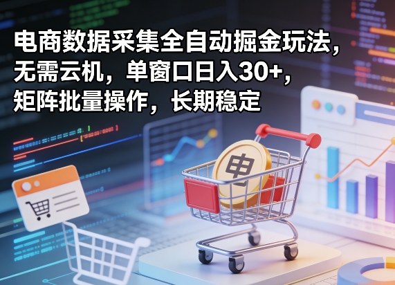 独家电商数据采集全自动掘金玩法，无需云机，单窗口日入30+，矩阵批量操作，长期稳定【揭秘】-惠声资源站