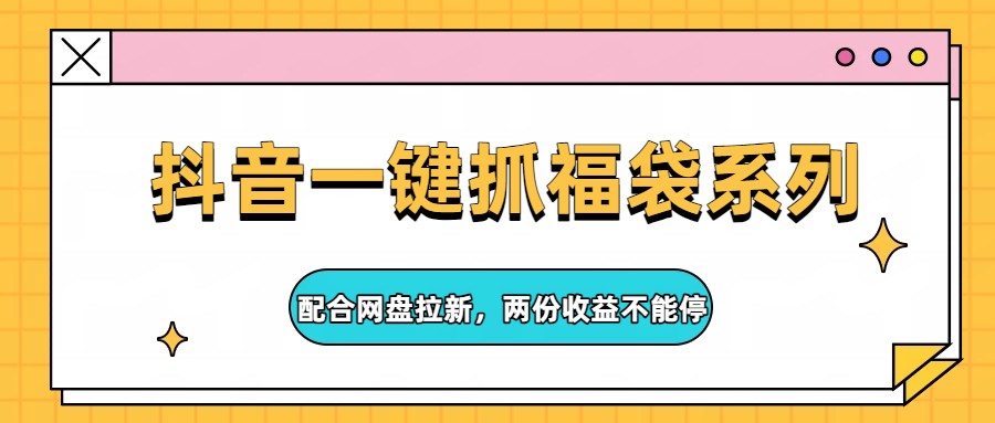 抖音一键抓福袋系列，配合网盘拉新，两份收益不能停-惠声资源站