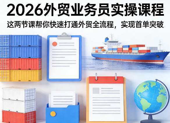 2026外贸业务员实操课程，这两节课帮你快速打通外贸全流程，实现首单突破-惠声资源站
