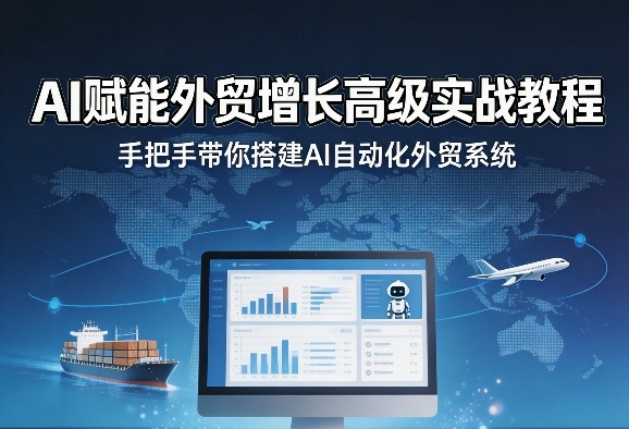 AI赋能外贸增长高级实战教程，手把手带你搭建AI自动化外贸系统-惠声资源站