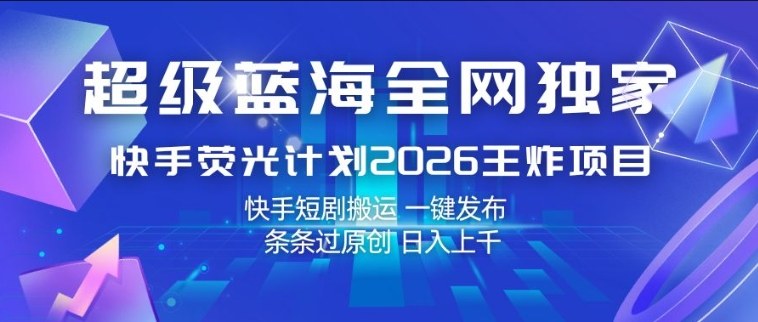 超级蓝海全网独家，快手荧光计划2026王炸项目，日入1k+，快手短剧搬运，一键发布，条条过原创【揭秘】-惠声资源站