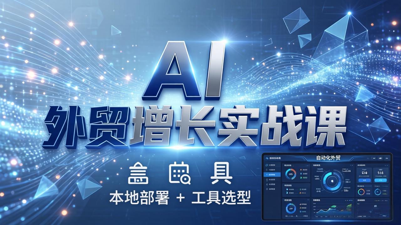 AI 外贸增长实战课：本地部署 + 工具选型，一站式搭建可落地自动化外贸系统-惠声资源站