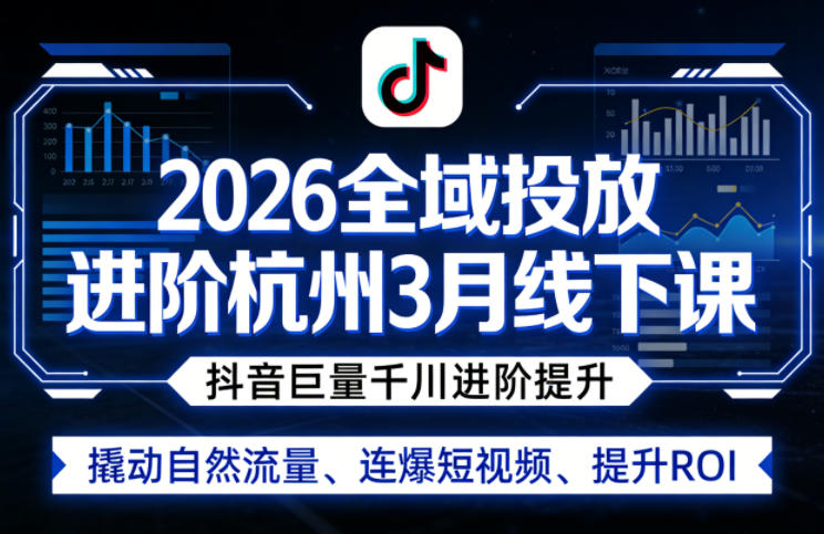 2026全域投放进阶杭州3月线下课，抖音巨量千川进阶提升，撬动自然流量、连爆短视频、提升ROI-惠声资源站