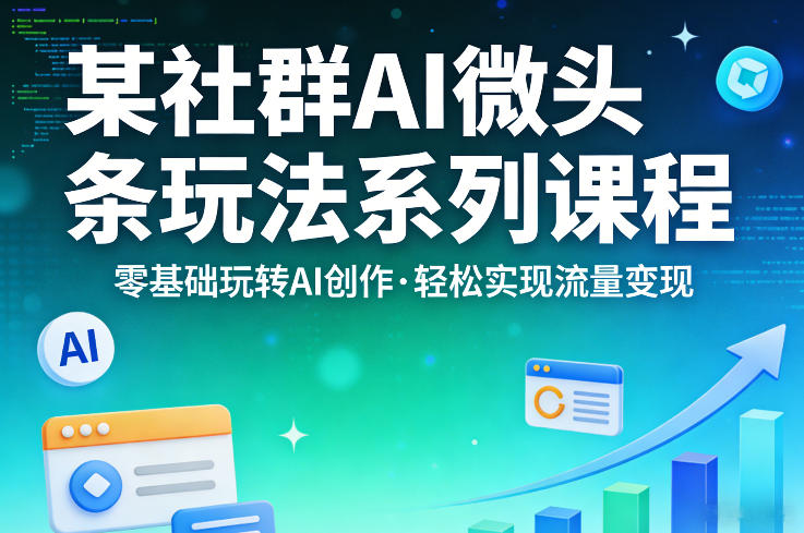 某社群的AI微头条玩法系列课程，零基础玩转AI创作，轻松实现流量变现-惠声资源站