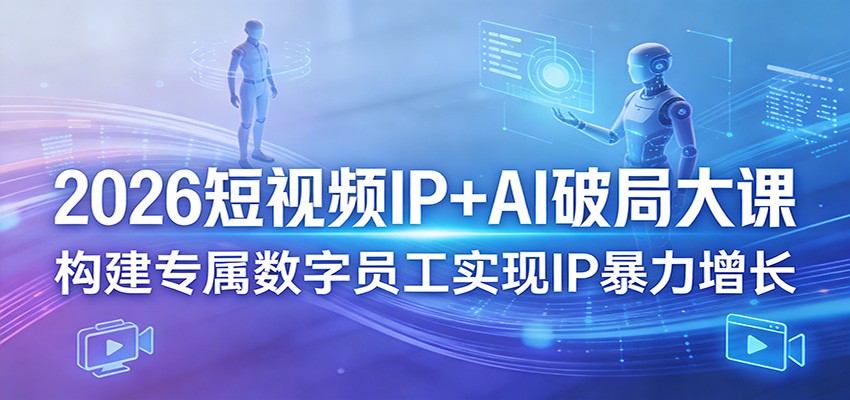 2026短视频IP+AI破局大课，构建专属数字员工实现IP暴力增长-惠声资源站