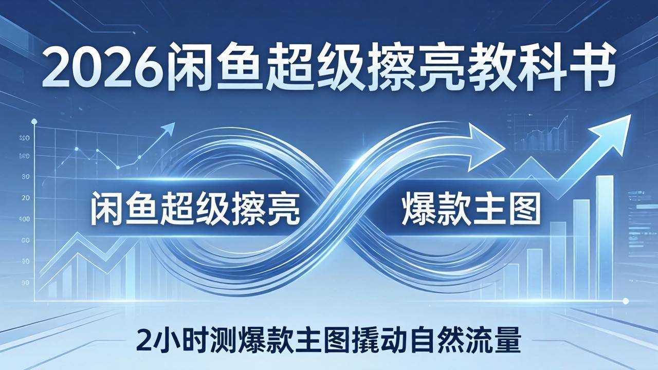 2026闲鱼超级擦亮教科书：底层逻辑出价×转化率，2小时测爆款主图撬动自然流量-惠声资源站