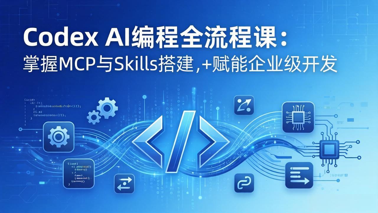 Codex AI编程全流程课：模块化教学+双项目实战，掌握MCP与Skills搭建，赋能企业级开发-惠声资源站