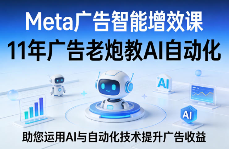 Meta广告智能增效课，11年广告老炮教AI自动化，助您运用AI与自动化技术提升广告收益-惠声资源站
