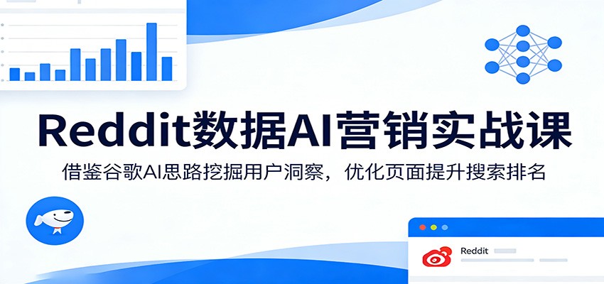 Reddit数据AI营销实战课：借鉴谷歌AI思路挖掘用户洞察，优化页面提升搜索排名-惠声资源站