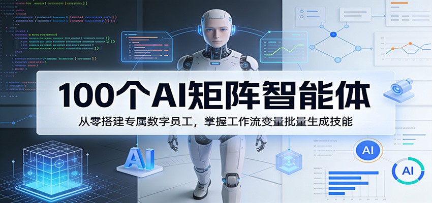 100个AI矩阵智能体，从零搭建专属数字员工，掌握工作流变量批量生成技能-惠声资源站