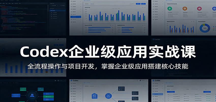 Codex企业级应用实战课：全流程操作与项目开发，掌握企业级应用搭建核心技能-惠声资源站