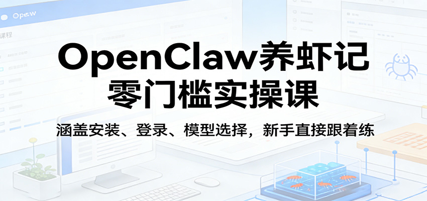 OpenClaw养虾记零门槛实操课：涵盖安装、登录、模型选择，新手直接跟着练-惠声资源站