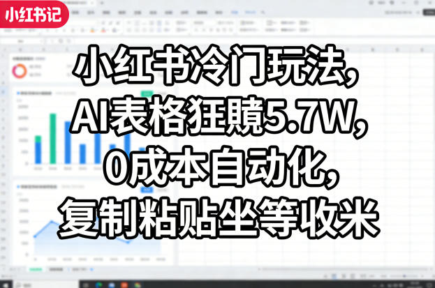 小红书冷门玩法，AI表格狂賺5.7W，0成本自动化，复制粘贴坐等收米-惠声资源站