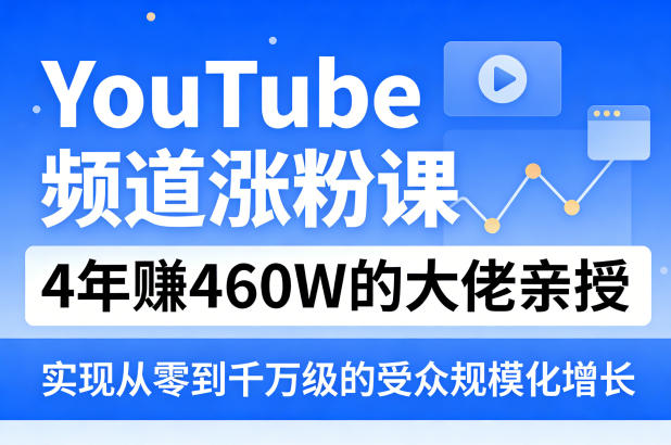 YouTube频道涨粉课，4年賺460W的大佬亲授，实现从零到千万级的受众规模化增长-惠声资源站